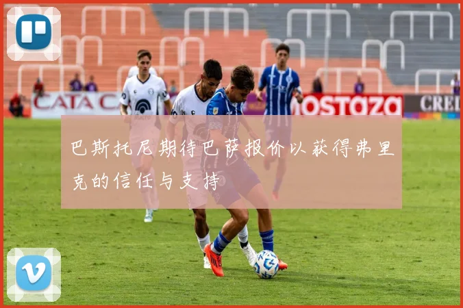 巴斯托尼期待巴萨报价以获得弗里克的信任与支持